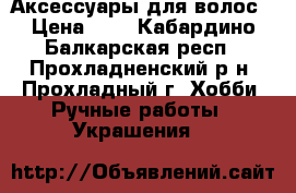 Аксессуары для волос › Цена ­ 1 - Кабардино-Балкарская респ., Прохладненский р-н, Прохладный г. Хобби. Ручные работы » Украшения   